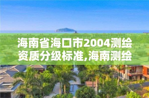 海南省海口市2004测绘资质分级标准,海南测绘有限公司