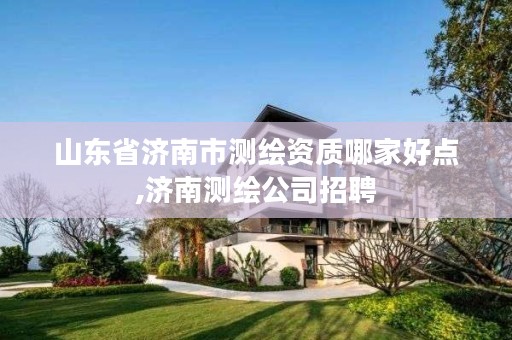 山东省济南市测绘资质哪家好点,济南测绘公司招聘