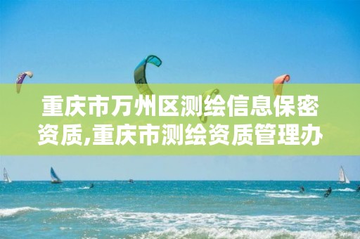 重庆市万州区测绘信息保密资质,重庆市测绘资质管理办法