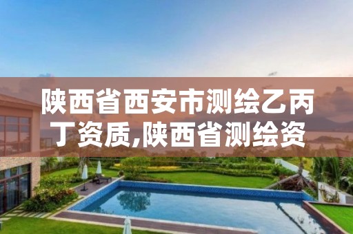陕西省西安市测绘乙丙丁资质,陕西省测绘资质延期公告