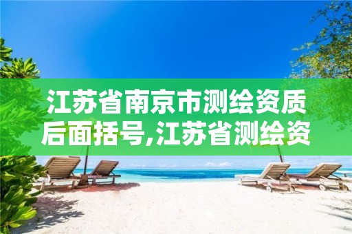 江苏省南京市测绘资质后面括号,江苏省测绘资质延期公告