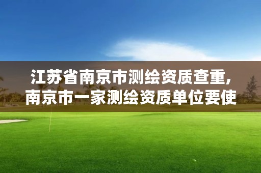 江苏省南京市测绘资质查重,南京市一家测绘资质单位要使用