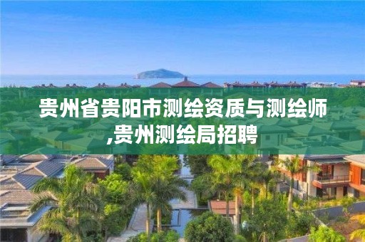 贵州省贵阳市测绘资质与测绘师,贵州测绘局招聘