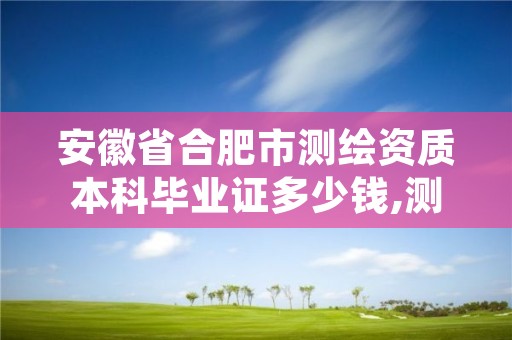 安徽省合肥市测绘资质本科毕业证多少钱,测绘资质证书