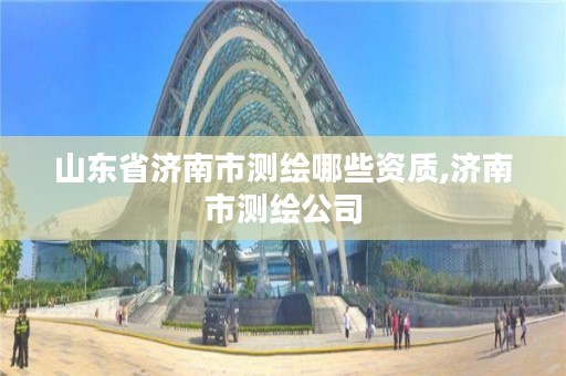 山东省济南市测绘哪些资质,济南市测绘公司