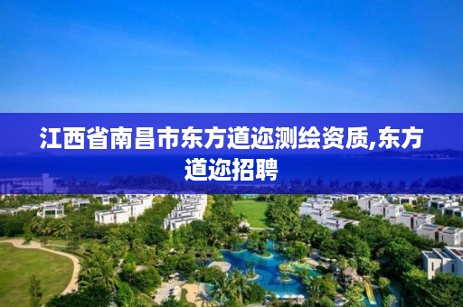 江西省南昌市东方道迩测绘资质,东方道迩招聘