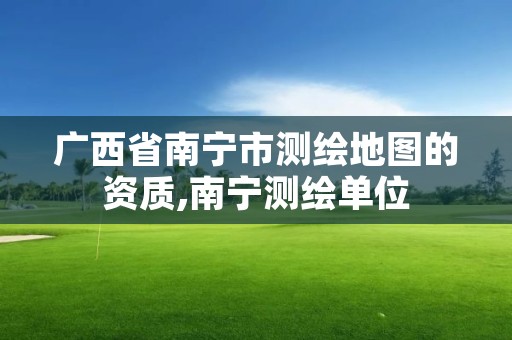 广西省南宁市测绘地图的资质,南宁测绘单位