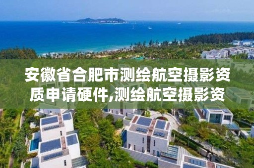 安徽省合肥市测绘航空摄影资质申请硬件,测绘航空摄影资质甲级
