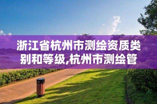 浙江省杭州市测绘资质类别和等级,杭州市测绘管理服务平台