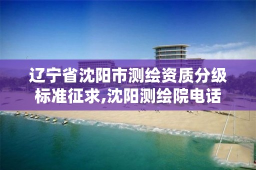 辽宁省沈阳市测绘资质分级标准征求,沈阳测绘院电话