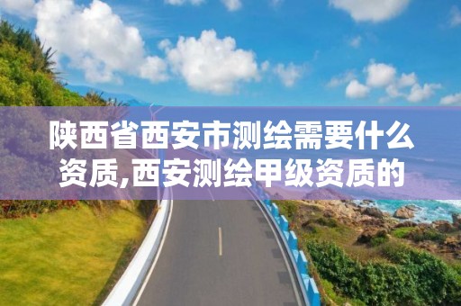 陕西省西安市测绘需要什么资质,西安测绘甲级资质的单位