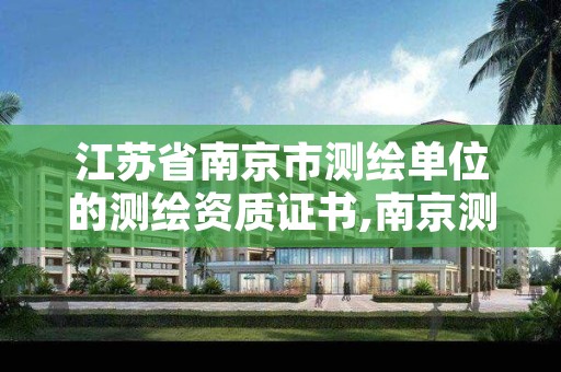 江苏省南京市测绘单位的测绘资质证书,南京测绘院待遇怎么样