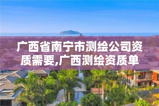 广西省南宁市测绘公司资质需要,广西测绘资质单位
