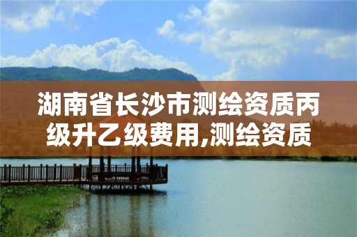 湖南省长沙市测绘资质丙级升乙级费用,测绘资质 乙级