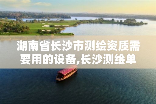 湖南省长沙市测绘资质需要用的设备,长沙测绘单位