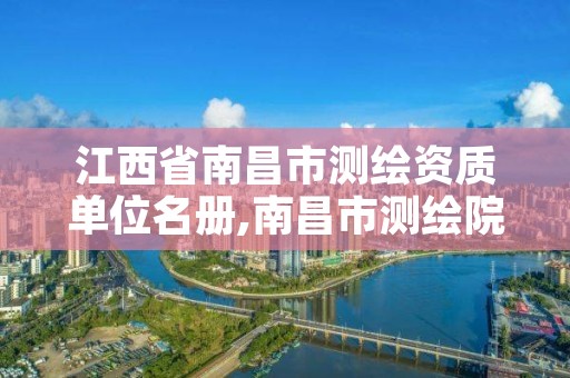 江西省南昌市测绘资质单位名册,南昌市测绘院