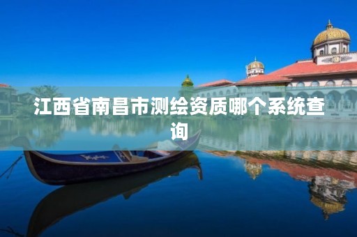 江西省南昌市测绘资质哪个系统查询