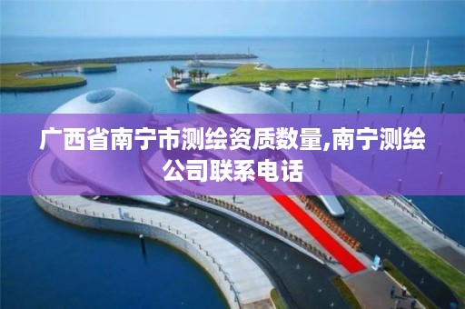 广西省南宁市测绘资质数量,南宁测绘公司联系电话