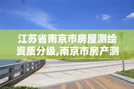 江苏省南京市房屋测绘资质分级,南京市房产测绘实施细则