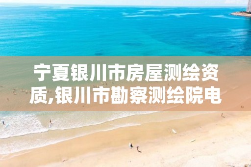 宁夏银川市房屋测绘资质,银川市勘察测绘院电话