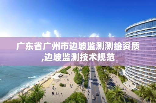 广东省广州市边坡监测测绘资质,边坡监测技术规范