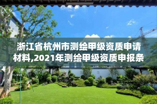 浙江省杭州市测绘甲级资质申请材料,2021年测绘甲级资质申报条件