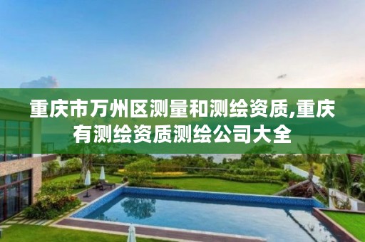 重庆市万州区测量和测绘资质,重庆有测绘资质测绘公司大全