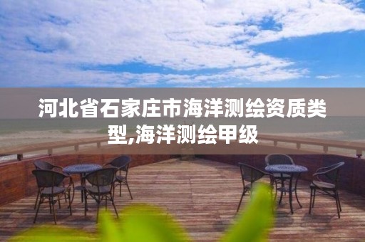 河北省石家庄市海洋测绘资质类型,海洋测绘甲级