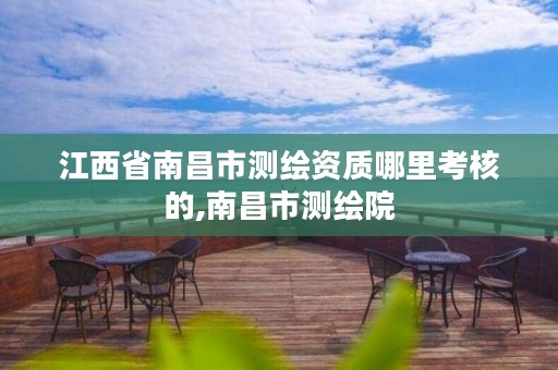 江西省南昌市测绘资质哪里考核的,南昌市测绘院