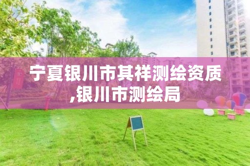 宁夏银川市其祥测绘资质,银川市测绘局