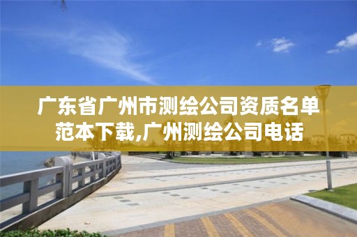 广东省广州市测绘公司资质名单范本下载,广州测绘公司电话