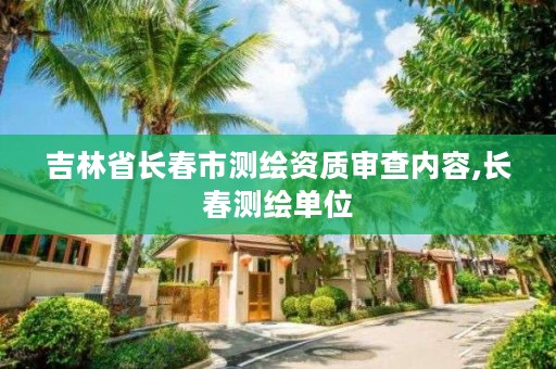 吉林省长春市测绘资质审查内容,长春测绘单位