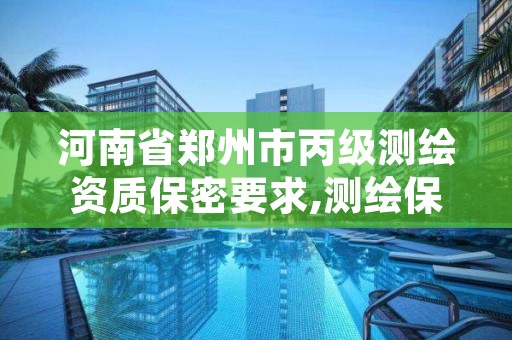 河南省郑州市丙级测绘资质保密要求,测绘保密资质证书