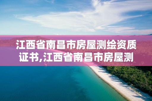 江西省南昌市房屋测绘资质证书,江西省南昌市房屋测绘资质证书在哪里办