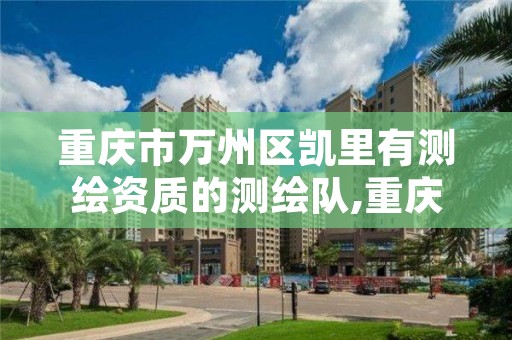 重庆市万州区凯里有测绘资质的测绘队,重庆市万州区凯里有测绘资质的测绘队吗