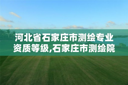 河北省石家庄市测绘专业资质等级,石家庄市测绘院