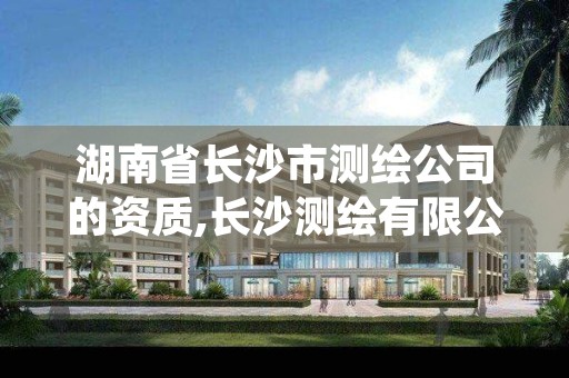 湖南省长沙市测绘公司的资质,长沙测绘有限公司待遇