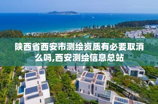 陕西省西安市测绘资质有必要取消么吗,西安测绘信息总站