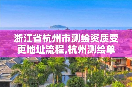 浙江省杭州市测绘资质变更地址流程,杭州测绘单位