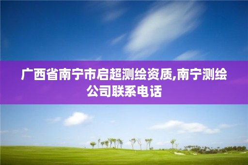 广西省南宁市启超测绘资质,南宁测绘公司联系电话