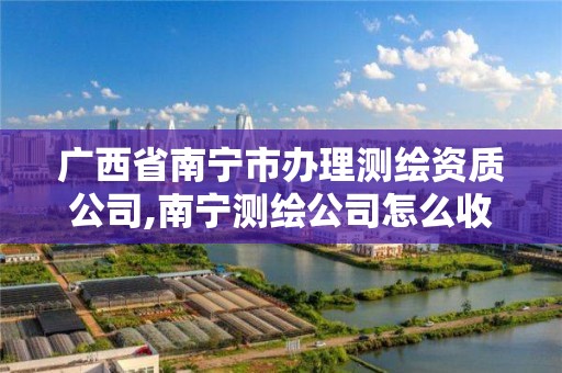 广西省南宁市办理测绘资质公司,南宁测绘公司怎么收费标准