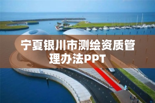 宁夏银川市测绘资质管理办法PPT