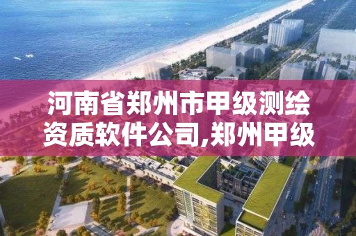 河南省郑州市甲级测绘资质软件公司,郑州甲级测绘单位