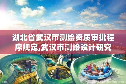 湖北省武汉市测绘资质审批程序规定,武汉市测绘设计研究院