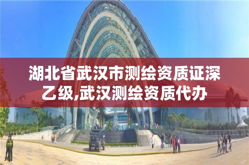 湖北省武汉市测绘资质证深乙级,武汉测绘资质代办