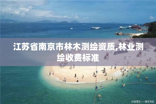 江苏省南京市林木测绘资质,林业测绘收费标准