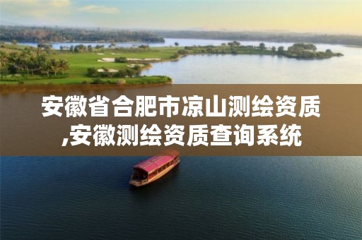 安徽省合肥市凉山测绘资质,安徽测绘资质查询系统