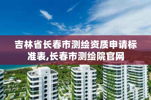 吉林省长春市测绘资质申请标准表,长春市测绘院官网