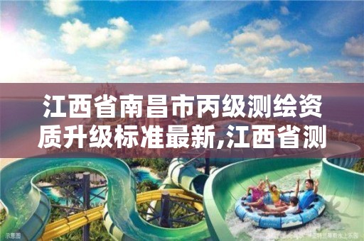 江西省南昌市丙级测绘资质升级标准最新,江西省测绘甲级测绘单位