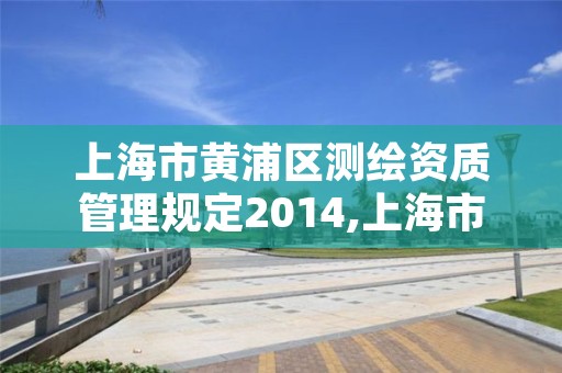 上海市黄浦区测绘资质管理规定2014,上海市测绘院电话